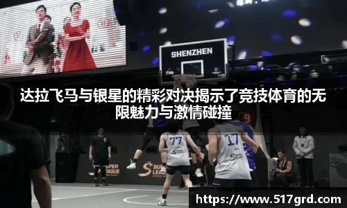 达拉飞马与银星的精彩对决揭示了竞技体育的无限魅力与激情碰撞